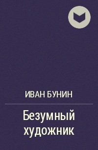 Безумный художник (1921) | литературно-мемориальный музей и.а. бунина