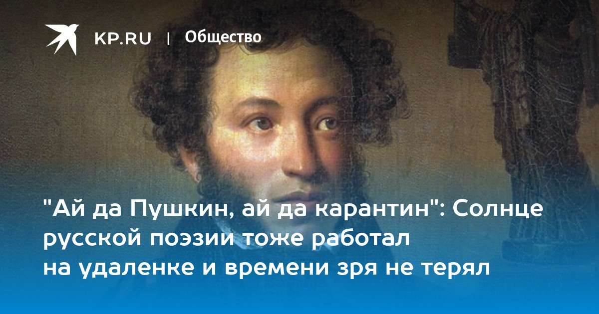 "ай да пушкин, ай да карантин": солнце русской поэзии тоже работал на удаленке и времени зря не терял